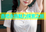 杏吧永恒魅力探索之旅