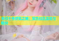杏吧十年感恩之旅：聚焦社区互动与陪伴