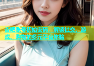 杏吧账号初始密码，解锁社交、游戏、购物的多元平台体验
