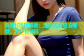 杏吧iOS破解版：无限免费高清视频，无广告畅玩