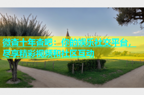 微杏十年杏吧：你的娱乐社交平台，尽享精彩视频和社区互动