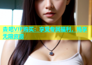 杏吧VIP购买：享受专属福利，畅享无限资源