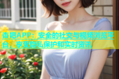 杏吧APP：安全的社交与视频浏览平台，享受隐私保护和实时资讯