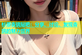 杉原杏璃贴吧：分享、讨论、发现杏璃的魅力世界