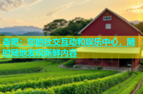 杏吧：您的社交互动和娱乐中心，随时随地发现新鲜内容