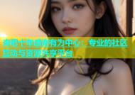 杏吧十年感谢有为中心：专业的社区互动与资源共享平台
