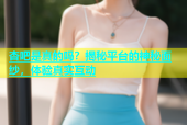 杏吧是真的吗？揭秘平台的神秘面纱，体验真实互动