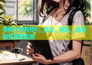 杏吧十年有你0：社交、娱乐、互动的在线聚集地