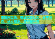 杏吧网页版：在线互动社区，分享消息、结交朋友、探索新世界