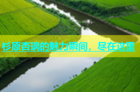 杉原杏璃的魅力瞬间，尽在这里