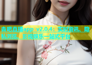 杏吧直播app v2.0.4：实时资讯、隐私浏览、影视娱乐一站式平台