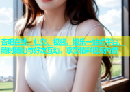 杏吧在线：社交、视频、娱乐一站式平台，随时随地与好友互动，享受精彩视频内容