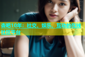 杏吧10年：社交、娱乐、互动的在线社区平台