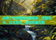 杏吧十年感谢有你破解版：无限畅玩，社交互动，游戏乐趣无限