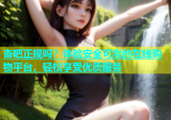 杏吧正规吗？体验安全可靠的在线购物平台，轻松享受优质服务