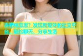 杏吧啥意思？发现新趣味的社交平台，轻松聊天、分享生活