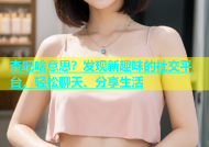 杏吧啥意思？发现新趣味的社交平台，轻松聊天、分享生活