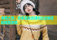 杏吧大秀：尽享互动直播和社交娱乐的极致体验