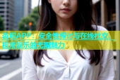 杏吧APP：安全性探讨与在线社交、视频娱乐的无限魅力