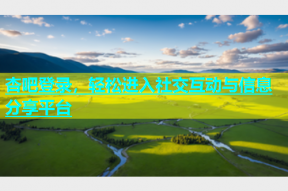 杏吧登录，轻松进入社交互动与信息分享平台