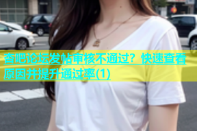 杏吧论坛发帖审核不通过？快速查看原因并提升通过率(1)