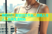 杏吧3.0：智能社交平台，连接人与人，共享生活精彩
