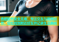 杏吧软件安全无毒，专注交友与视频创作，轻松找到附近好友并记录生活瞬间