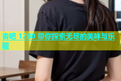 杏吧 1280 带你探索无尽的美味与乐趣