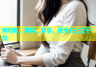杏吧有：发现、分享、连接的社交平台