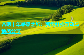 杏吧十年感恩之旅：聚焦社交互动与情感分享