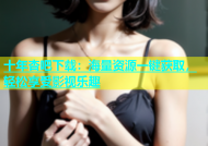 十年杏吧下载：海量资源一键获取，轻松享受影视乐趣