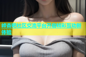 峰杏吧社区交流平台开启精彩互动新体验