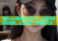 杏吧app破解版下载ios：免费观看精彩视频，社交交友一键触手可及