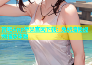 杏吧App苹果官网下载：免费流畅视频播放体验