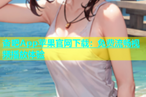 杏吧App苹果官网下载：免费流畅视频播放体验