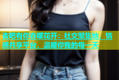 杏吧有你春暧花开：社交聚集地，情感共享平台，温暖你我的每一天