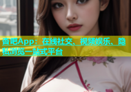 杏吧App：在线社交、视频娱乐、隐私浏览一站式平台