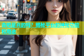 杏吧是真的吗？揭秘平台的神秘功能和用途