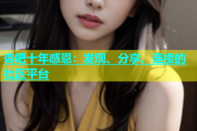 杏吧十年感恩：发现、分享、连接的社区平台
