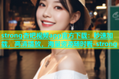 strong杏吧视频app官方下载：秒速加载，高清播放，海量资源随时看-strong
