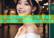 strong杏吧视频app官方下载：秒速加载，高清播放，海量资源随时看-strong