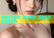 春暖花开杏吧：有你有我，社交交友的温暖之地