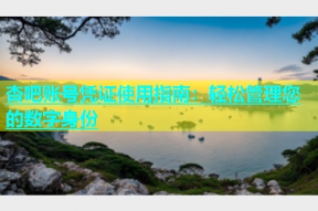 杏吧账号凭证使用指南：轻松管理您的数字身份
