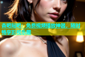 杏吧贴吧：免费视频播放神器，随时畅享影视乐趣