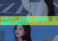 杏吧APP：在线社交、视频娱乐、实时资讯一站式平台