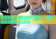 麻豆杏吧：你的娱乐社交中心，尽享精彩视频和社区互动