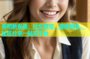 杏吧新春版：社交互动、游戏娱乐、社区分享一站式平台