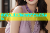 杏吧论：社交互动与内容分享的聚集地