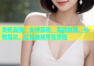 杏吧直播：全球互动，实时直播、礼物互动、红包抽奖尽在掌握