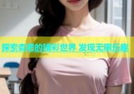 探索杏吧的精彩世界 发现无限乐趣